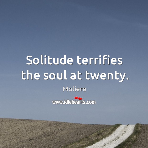 Solitude terrifies the soul at twenty. Moliere Picture Quote