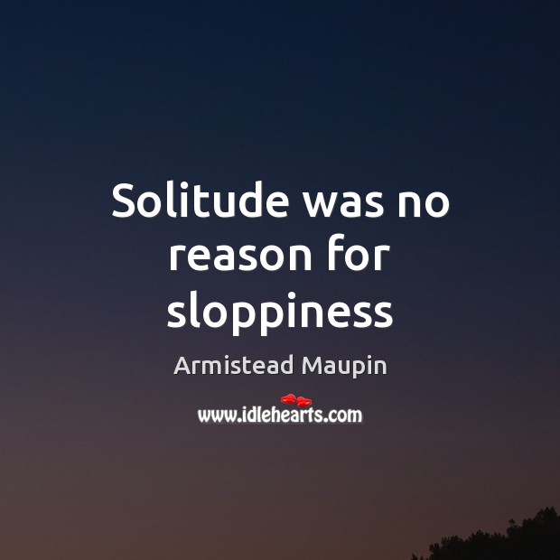 Solitude was no reason for sloppiness Armistead Maupin Picture Quote
