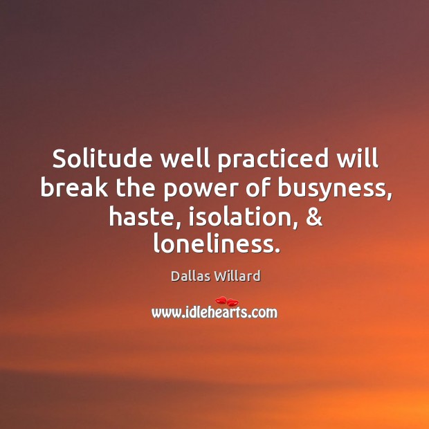 Solitude well practiced will break the power of busyness, haste, isolation, & loneliness. Image