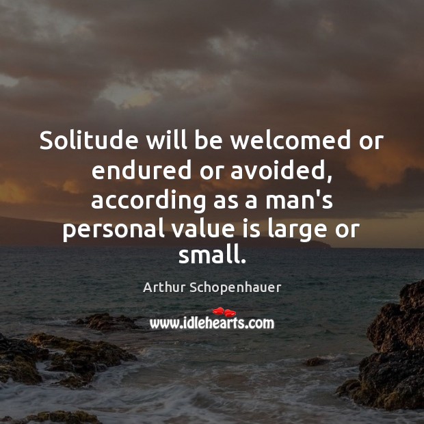 Solitude will be welcomed or endured or avoided, according as a man’s Arthur Schopenhauer Picture Quote
