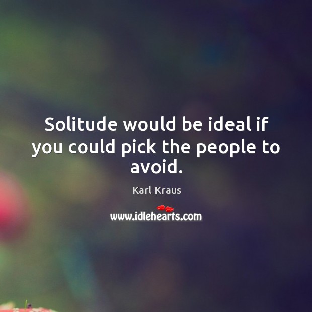 Solitude would be ideal if you could pick the people to avoid. Karl Kraus Picture Quote