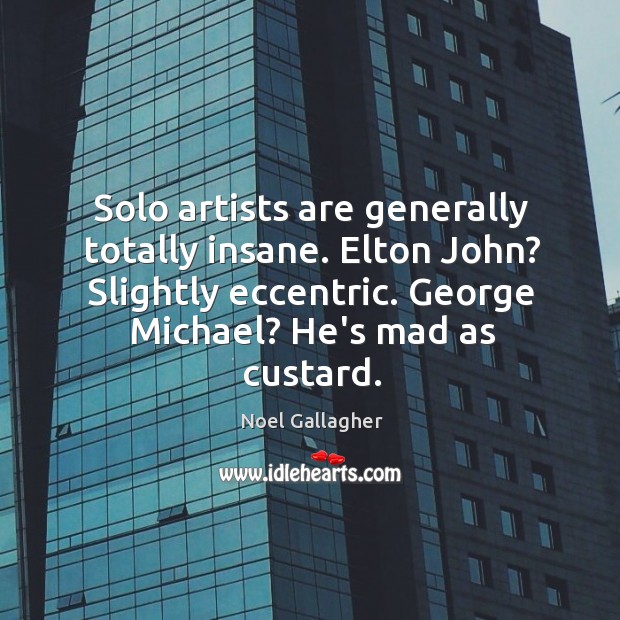 Solo artists are generally totally insane. Elton John? Slightly eccentric. George Michael? Noel Gallagher Picture Quote