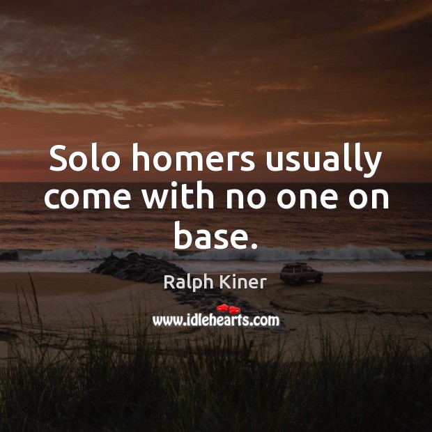 Solo homers usually come with no one on base. Ralph Kiner Picture Quote