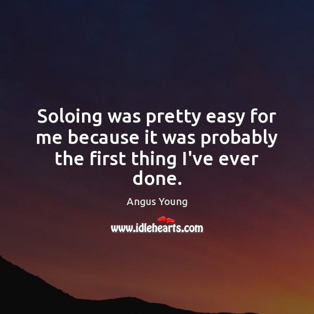 Soloing was pretty easy for me because it was probably the first thing I’ve ever done. Angus Young Picture Quote
