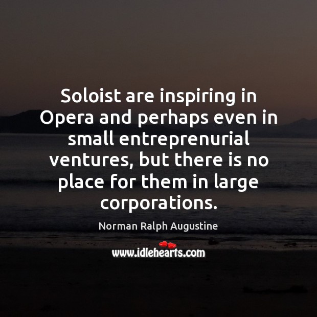 Soloist are inspiring in Opera and perhaps even in small entreprenurial ventures, Norman Ralph Augustine Picture Quote