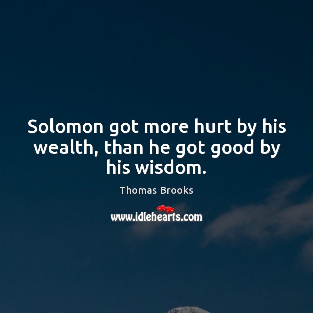 Solomon got more hurt by his wealth, than he got good by his wisdom. Thomas Brooks Picture Quote