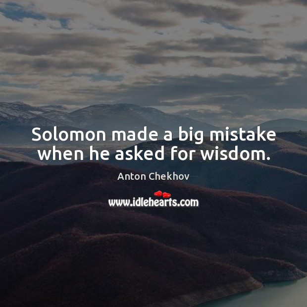 Solomon made a big mistake when he asked for wisdom. Anton Chekhov Picture Quote