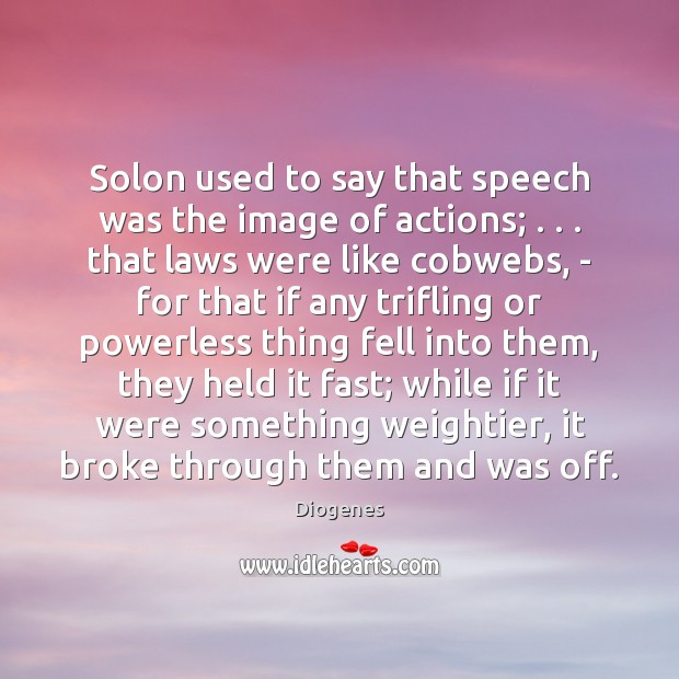 Solon used to say that speech was the image of actions; . . . that Image