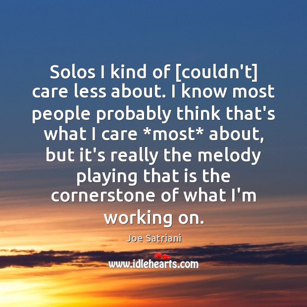 Solos I kind of [couldn’t] care less about. I know most people Joe Satriani Picture Quote