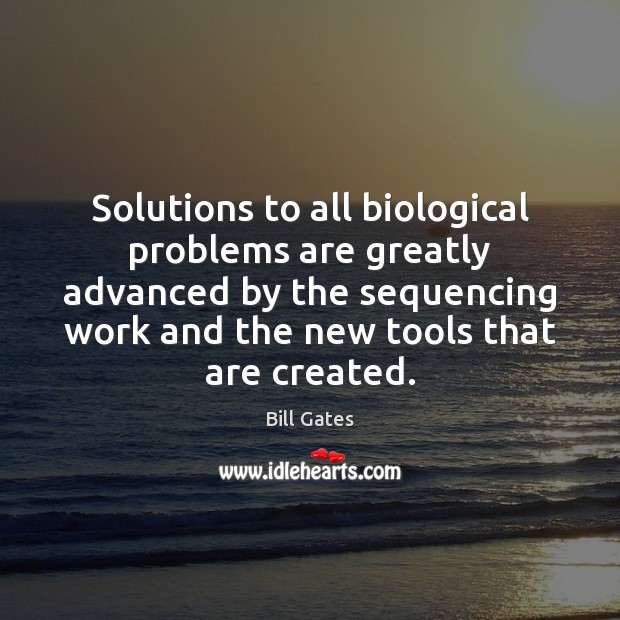 Solutions to all biological problems are greatly advanced by the sequencing work Bill Gates Picture Quote