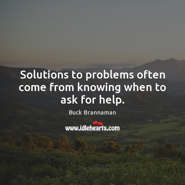 Solutions to problems often come from knowing when to ask for help. Buck Brannaman Picture Quote
