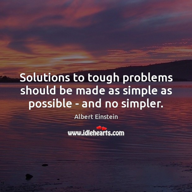 Solutions to tough problems should be made as simple as possible – and no simpler. Albert Einstein Picture Quote