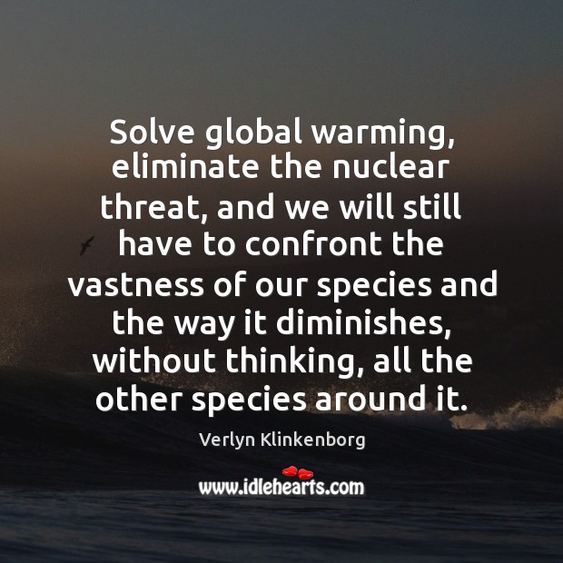 Solve global warming, eliminate the nuclear threat, and we will still have Verlyn Klinkenborg Picture Quote