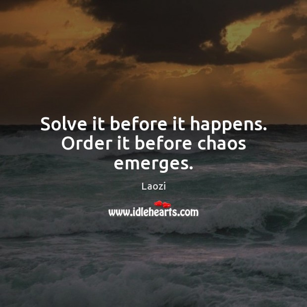 Solve it before it happens. Order it before chaos emerges. Laozi Picture Quote