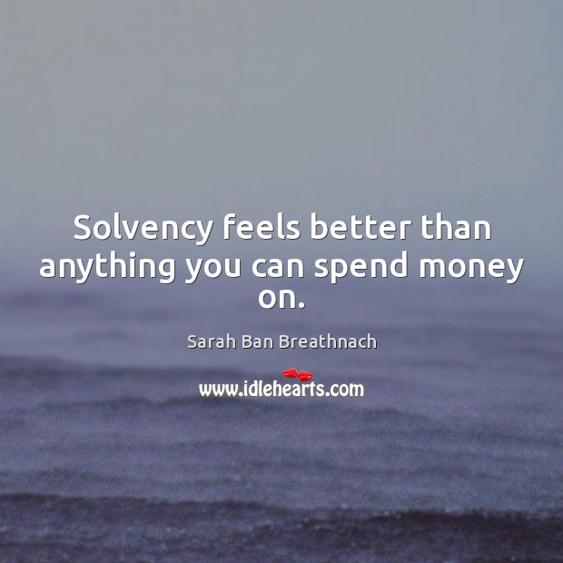 Solvency feels better than anything you can spend money on. Sarah Ban Breathnach Picture Quote
