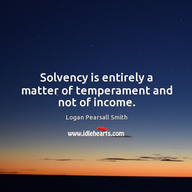 Solvency is entirely a matter of temperament and not of income. Income Quotes Image