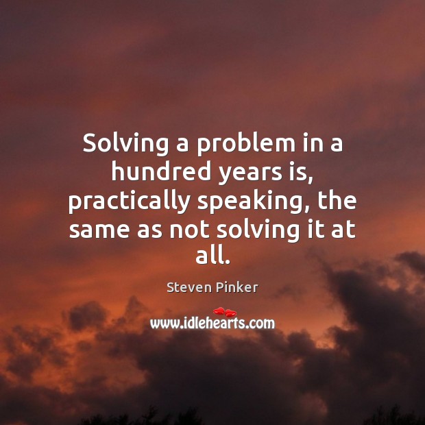 Solving a problem in a hundred years is, practically speaking, the same Steven Pinker Picture Quote