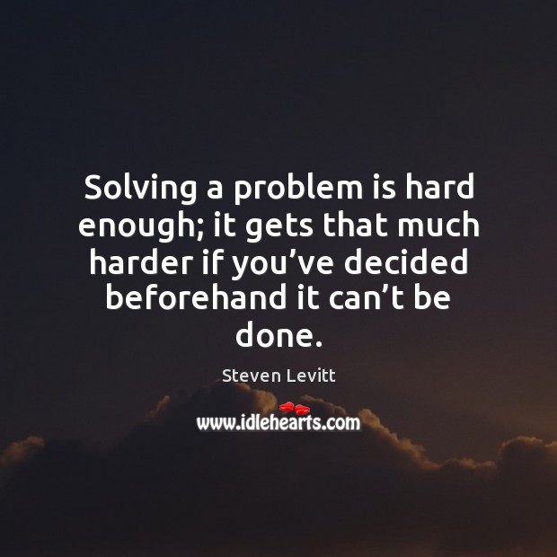Solving a problem is hard enough; it gets that much harder if Steven Levitt Picture Quote