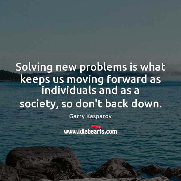 Solving new problems is what keeps us moving forward as individuals and 