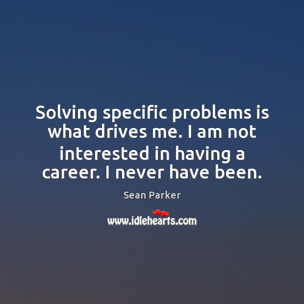 Solving specific problems is what drives me. I am not interested in Sean Parker Picture Quote