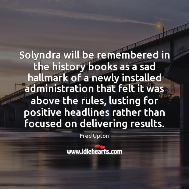 Solyndra will be remembered in the history books as a sad hallmark Fred Upton Picture Quote