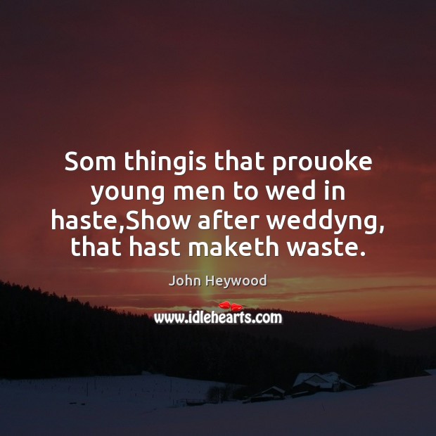 Som thingis that prouoke young men to wed in haste,Show after John Heywood Picture Quote