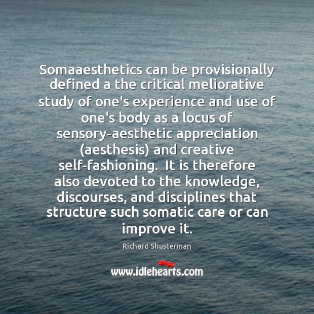 Somaaesthetics can be provisionally defined a the critical meliorative study of one’s 