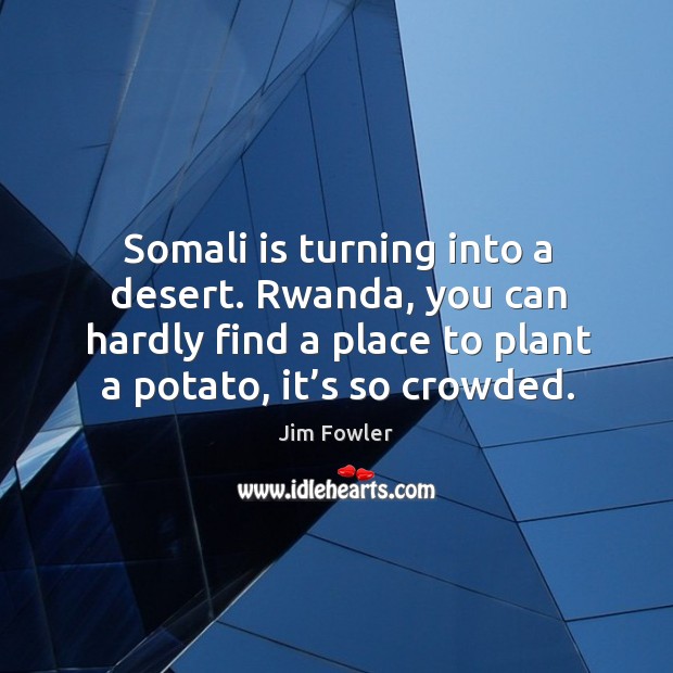 Somali is turning into a desert. Rwanda, you can hardly find a place to plant a potato, it’s so crowded. Jim Fowler Picture Quote