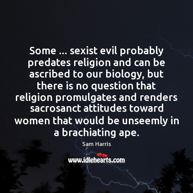 Some … sexist evil probably predates religion and can be ascribed to our Sam Harris Picture Quote