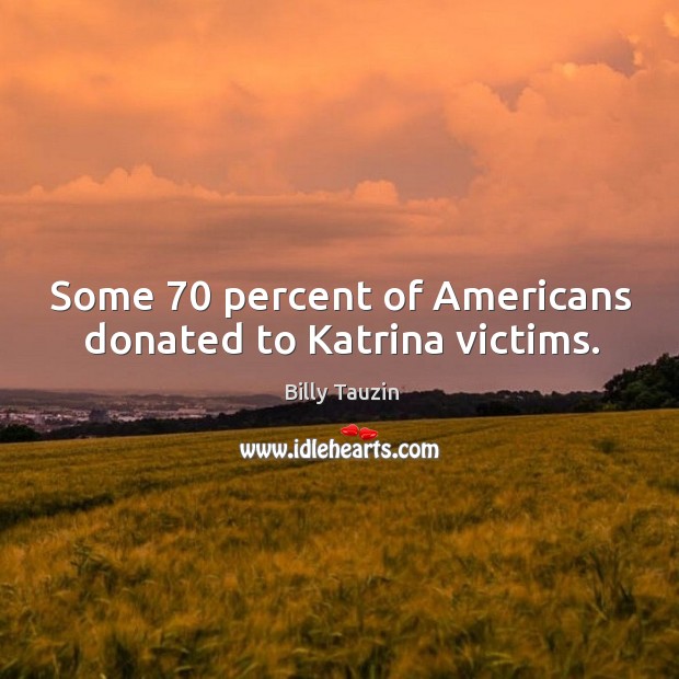 Some 70 percent of americans donated to katrina victims. Billy Tauzin Picture Quote