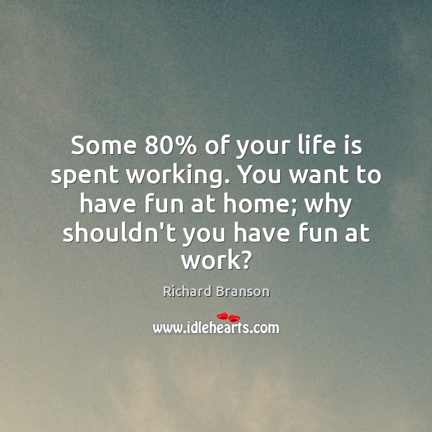Some 80% of your life is spent working. You want to have fun Image