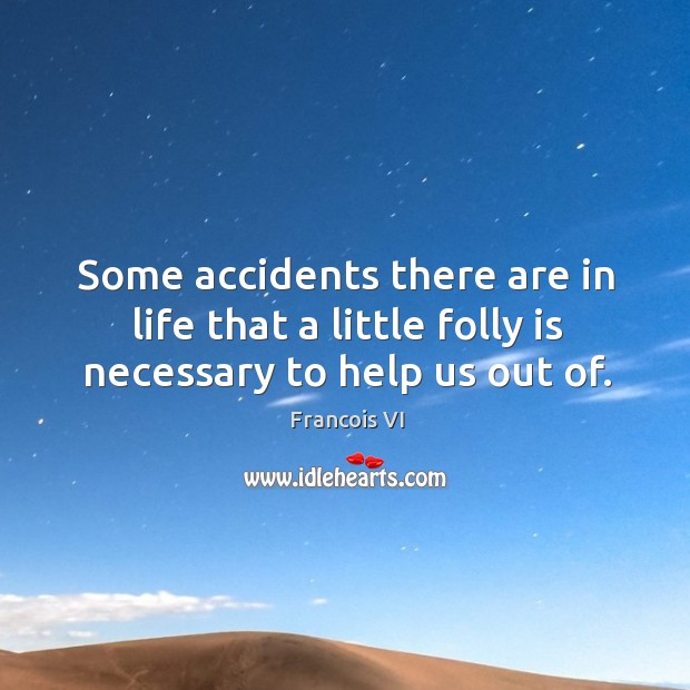 Some accidents there are in life that a little folly is necessary to help us out of. Image