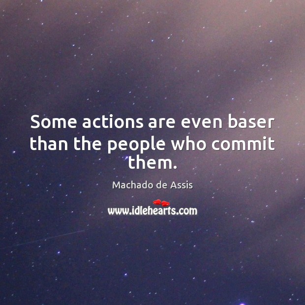 Some actions are even baser than the people who commit them. Machado de Assis Picture Quote