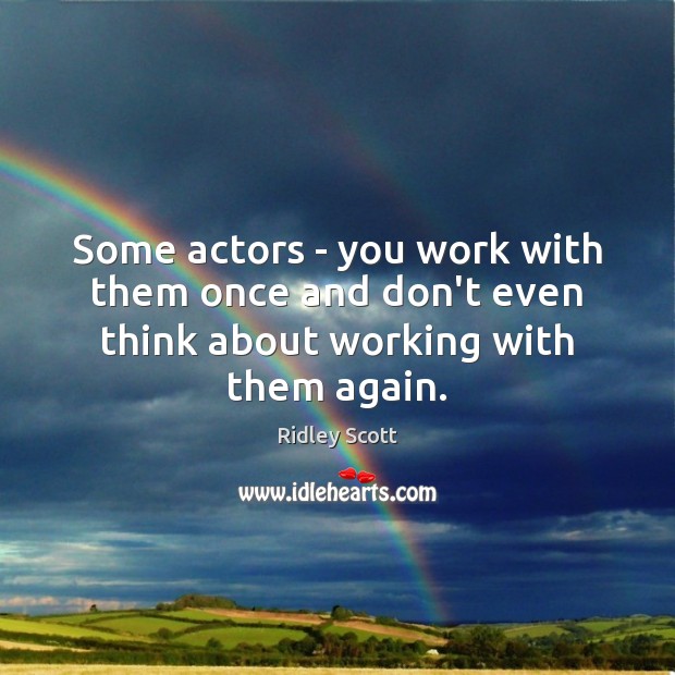Some actors – you work with them once and don’t even think about working with them again. Image