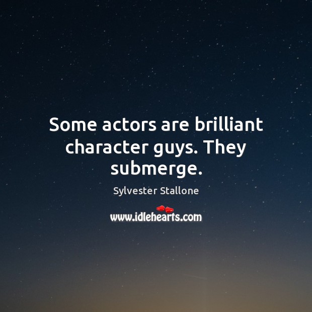 Some actors are brilliant character guys. They submerge. Sylvester Stallone Picture Quote
