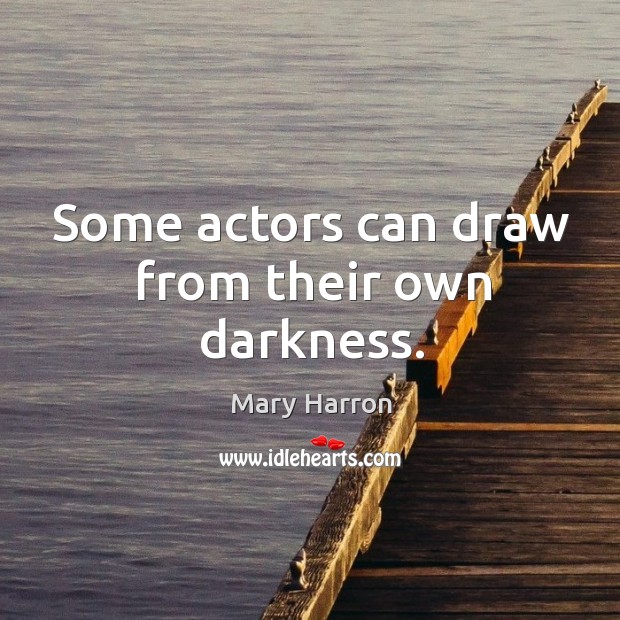 Some actors can draw from their own darkness. Mary Harron Picture Quote