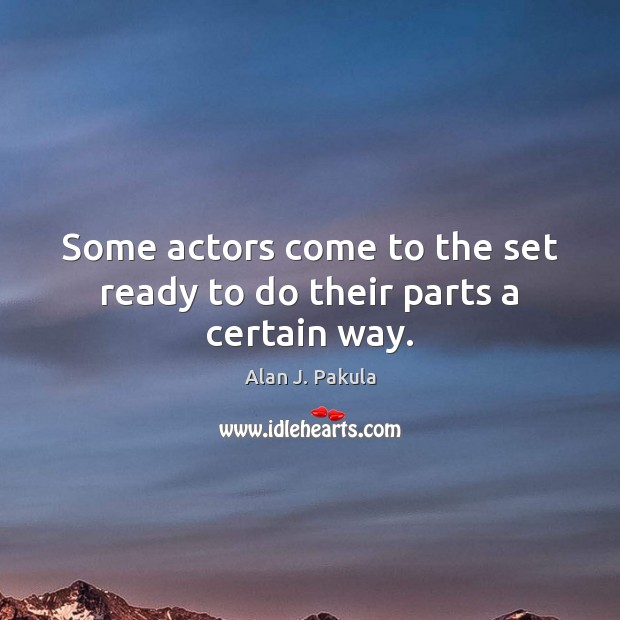 Some actors come to the set ready to do their parts a certain way. Alan J. Pakula Picture Quote