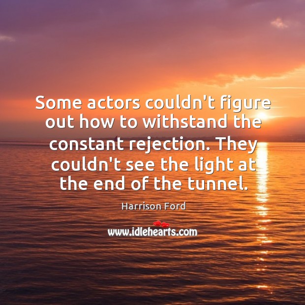 Some actors couldn’t figure out how to withstand the constant rejection. They Harrison Ford Picture Quote
