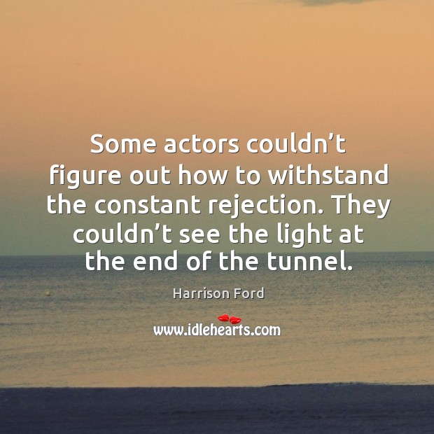 Some actors couldn’t figure out how to withstand the constant rejection. Harrison Ford Picture Quote