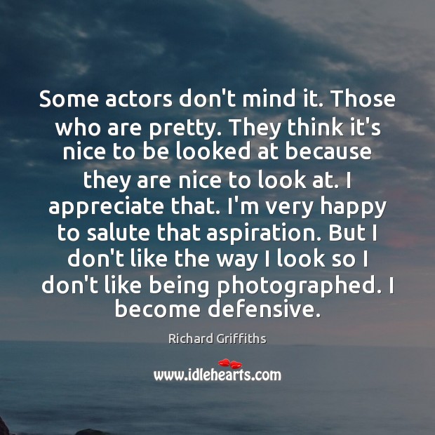 Some actors don’t mind it. Those who are pretty. They think it’s Richard Griffiths Picture Quote