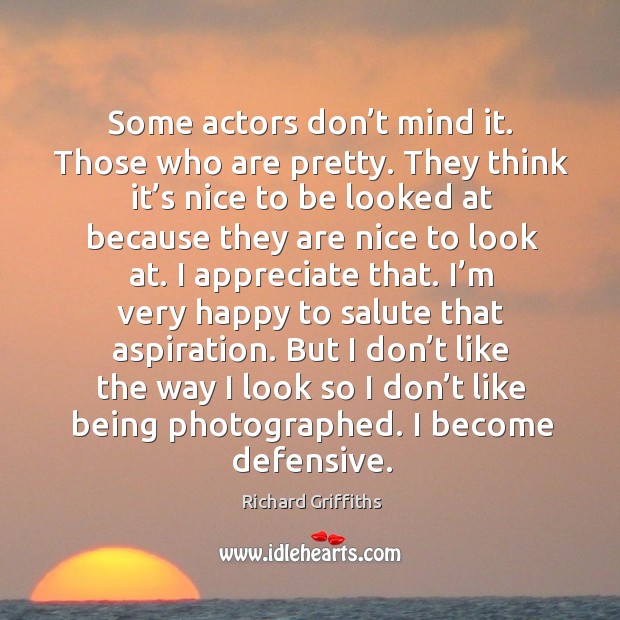 Some actors don’t mind it. Those who are pretty. Richard Griffiths Picture Quote