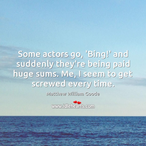 Some actors go, ‘Bing!’ and suddenly they’re being paid huge sums. Matthew William Goode Picture Quote