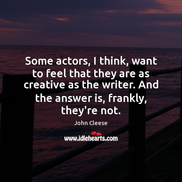 Some actors, I think, want to feel that they are as creative John Cleese Picture Quote