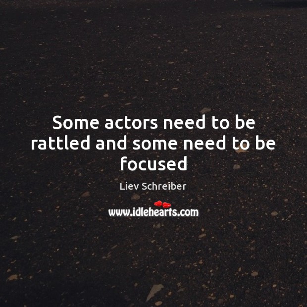 Some actors need to be rattled and some need to be focused Liev Schreiber Picture Quote