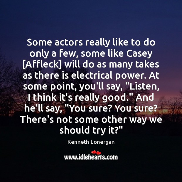 Some actors really like to do only a few, some like Casey [ Kenneth Lonergan Picture Quote