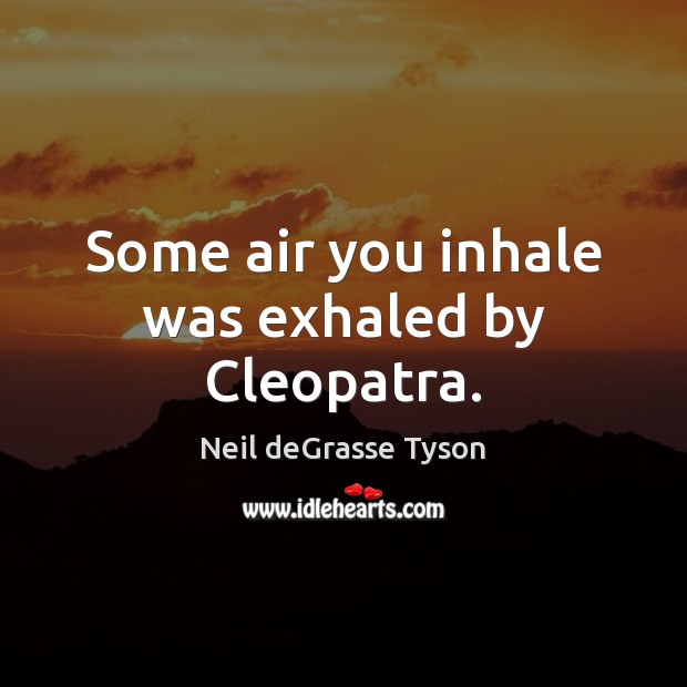 Some air you inhale was exhaled by Cleopatra. Neil deGrasse Tyson Picture Quote