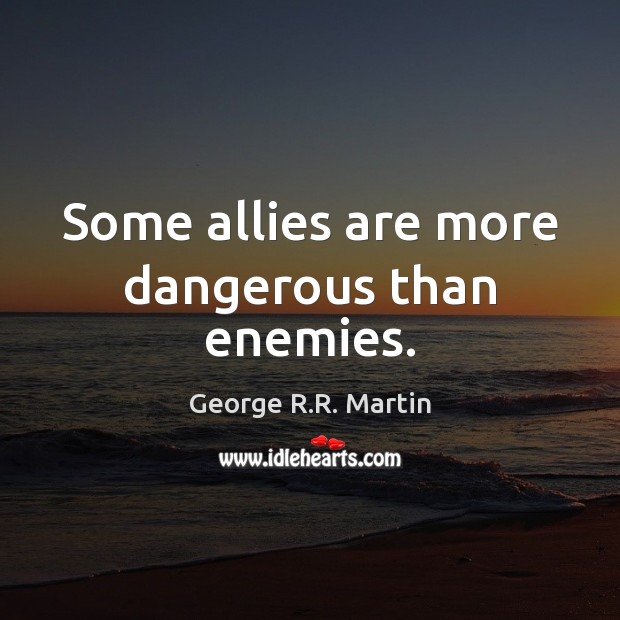 Some allies are more dangerous than enemies. George R.R. Martin Picture Quote
