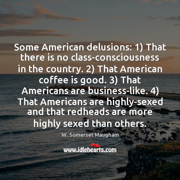 Some American delusions: 1) That there is no class-consciousness in the country. 2) That W. Somerset Maugham Picture Quote