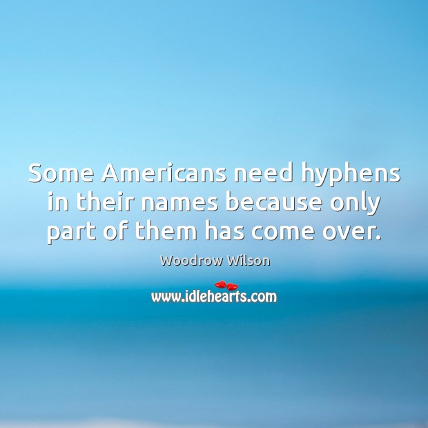 Some Americans need hyphens in their names because only part of them has come over. Woodrow Wilson Picture Quote