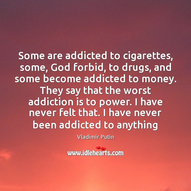 Some are addicted to cigarettes, some, God forbid, to drugs, and some Vladimir Putin Picture Quote